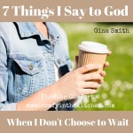 7 Things I Say To God When I Don’t Choose To Wait On Him